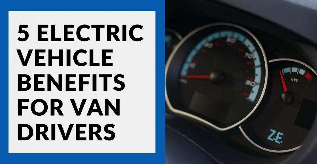 Electric Van Benefits: 5 Reasons To Go Green Today