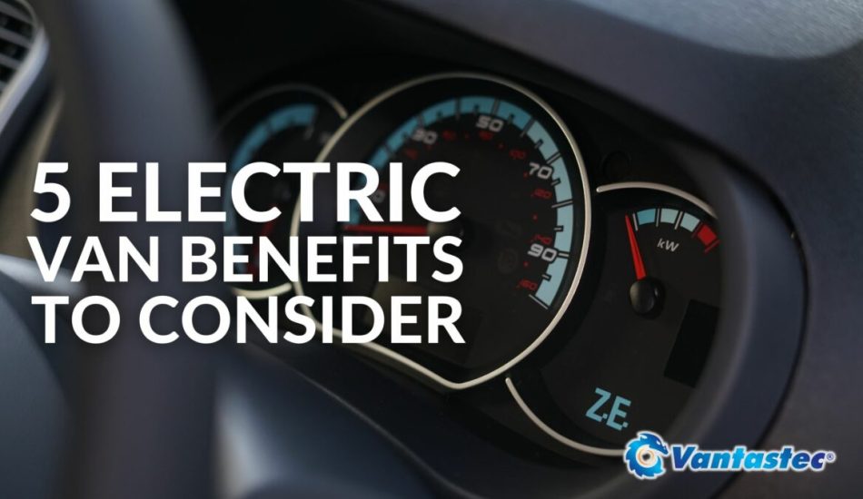 5 Electric Van Benefits To Consider